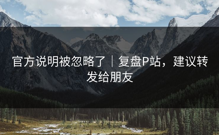 官方说明被忽略了｜复盘P站，建议转发给朋友
