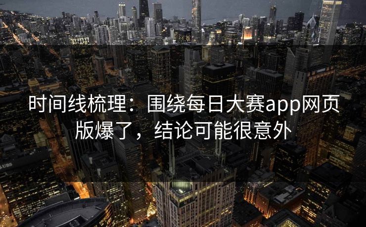 时间线梳理：围绕每日大赛app网页版爆了，结论可能很意外