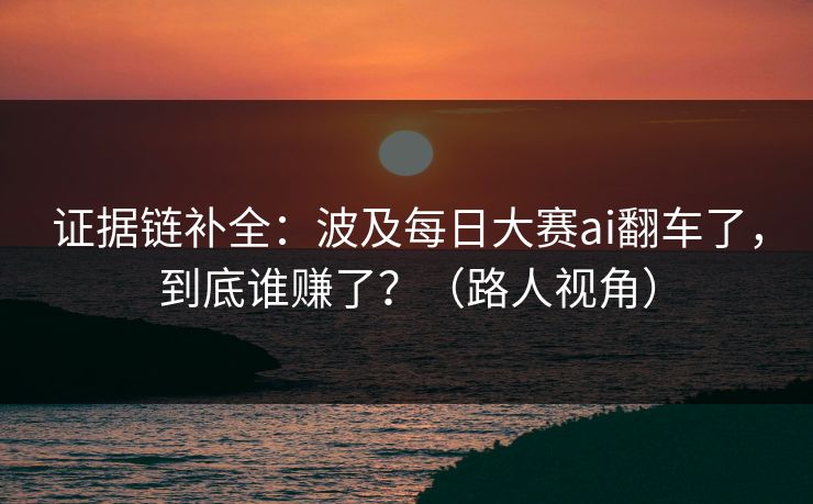 证据链补全：波及每日大赛ai翻车了，到底谁赚了？（路人视角）