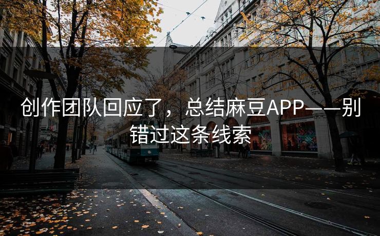 创作团队回应了，总结麻豆APP——别错过这条线索
