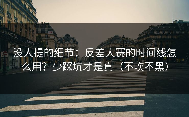 没人提的细节：反差大赛的时间线怎么用？少踩坑才是真（不吹不黑）