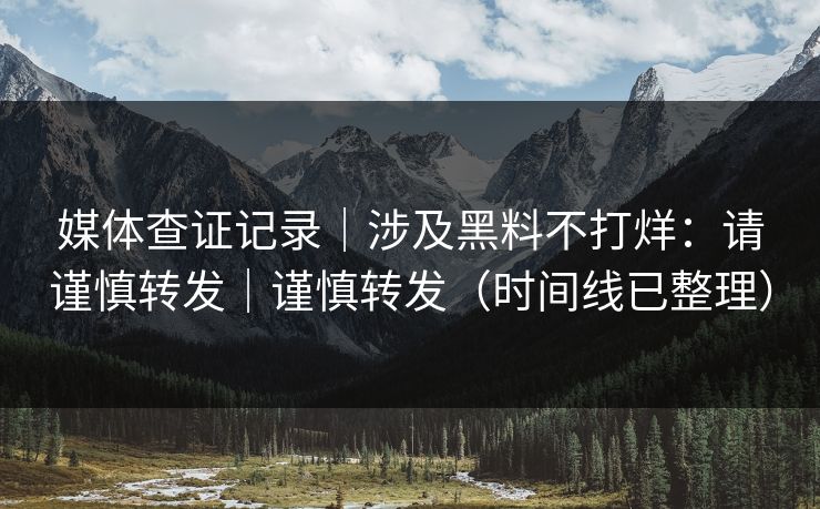 媒体查证记录｜涉及黑料不打烊：请谨慎转发｜谨慎转发（时间线已整理）