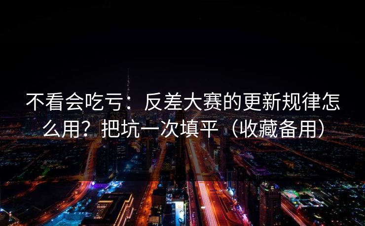 不看会吃亏：反差大赛的更新规律怎么用？把坑一次填平（收藏备用）