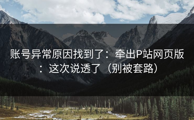 账号异常原因找到了：牵出P站网页版：这次说透了（别被套路）