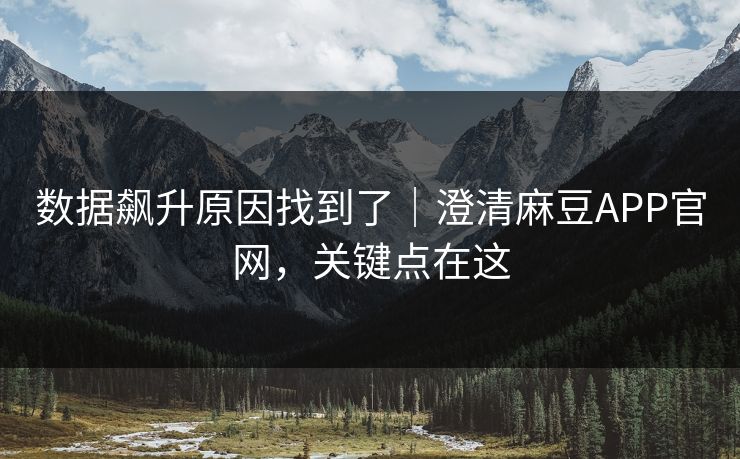 数据飙升原因找到了｜澄清麻豆APP官网，关键点在这