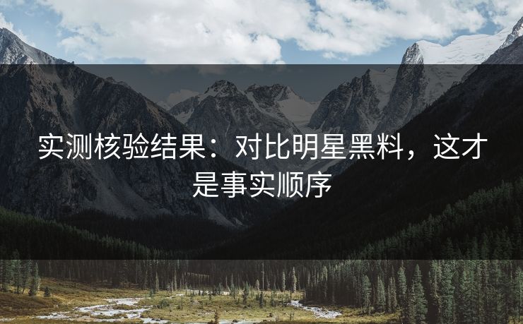 实测核验结果：对比明星黑料，这才是事实顺序