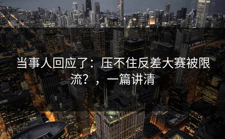 当事人回应了：压不住反差大赛被限流？，一篇讲清