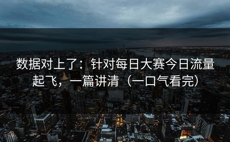 数据对上了：针对每日大赛今日流量起飞，一篇讲清（一口气看完）
