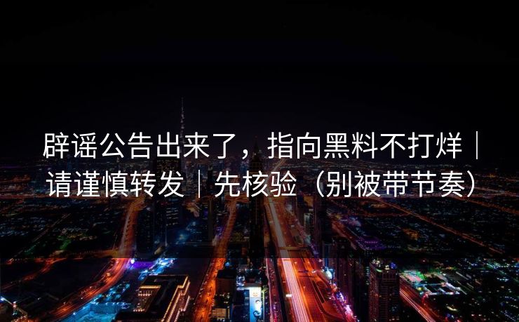 辟谣公告出来了，指向黑料不打烊｜请谨慎转发｜先核验（别被带节奏）