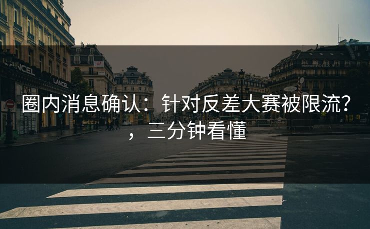 圈内消息确认：针对反差大赛被限流？，三分钟看懂