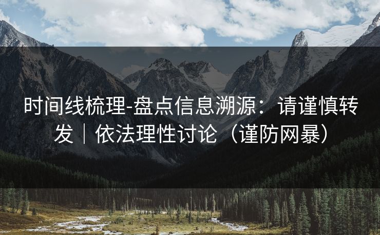 时间线梳理-盘点信息溯源：请谨慎转发｜依法理性讨论（谨防网暴）
