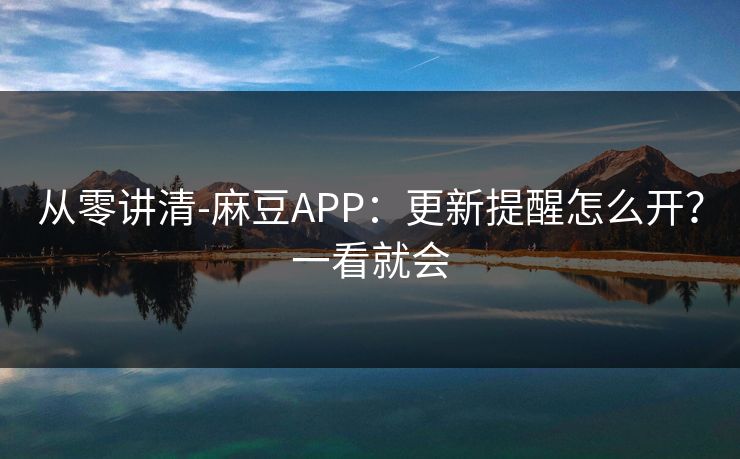 从零讲清-麻豆APP：更新提醒怎么开？一看就会