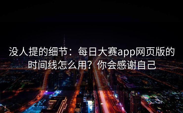 没人提的细节：每日大赛app网页版的时间线怎么用？你会感谢自己